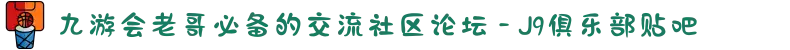 九游会老哥必备的交流社区论坛 - J9俱乐部贴吧